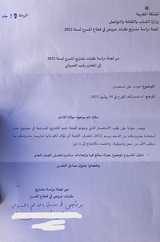 May be an image of ‎text that says '‎الرباط المملكة المغربية وزارة الشباب والثقافة والتواصل لجنة دراسة مشاريع طلبات عروض قطاع المسرح لسنة 2022 من لجنة دراسة طلبات مشاريع المسرح لسنة 2022 المحترم رشيد العدواني الموضوع جواب على .استفسار يوليوز 2022 :المرجع: استفساركم المؤرخ سلام تام بوجود مولانا ،الإمام وبعد جوابا على طلب الاستفسار الذي وجهتم للجنة دعم المشاريع المسرحية موضوع استفادة مشروعكم من الدعم برسم 2022 تتشرف اللجنة أن تؤكد لكم بأنها تدارست مشروعكم يتطلب الأمر عمق ،وشمولية وخلصت بالإجماع تناول المشروع لموضوع بجرأة مبالغ فيها وإيحاءات مباشرة تخدش الحياء العام وتفضلوا بقبول صادق التقدير عن لجنة دراسة مشاريع طلبات عروضفي قطاع المسرح رحبي الدعم الحرمي‎'‎