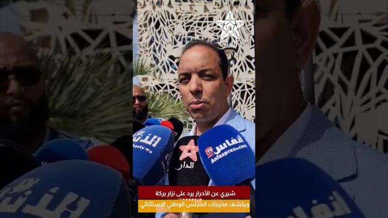شيري عن الأحرار يرد على نزار بركة ويكشف مخرجات المجلس الوطني الاستثنائي